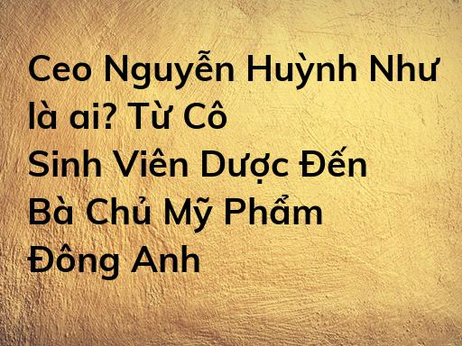 Ceo Nguyễn Huỳnh Như là ai? Từ Cô Sinh Viên Dược Đến Bà Chủ Mỹ Phẩm Đông Anh